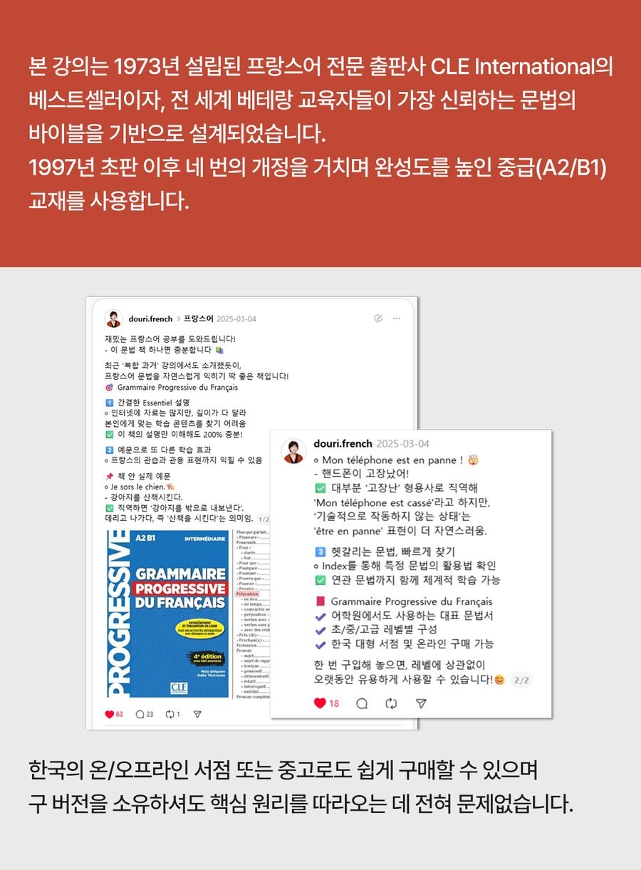 본 강의는 1973년 설립된 프랑스어 전문 출판사 CLE International의 베스트셀러이자, 전 세계 베테랑 교육자들이 가장 신뢰하는 문법의 바이블을 기반으로 설계되었습니다. 1997년 초판 이후 네 번의 개정을 거치며 완성도를 높인 중급(A2/B1) 교재를 사용합니다. 한국의 온라인, 오프라인 서점 또는 중고로도 쉽게 구매할 수 있으며 구 버전을 소유하셔도 핵심 원리를 따라오는 데 전혀 문제없습니다.